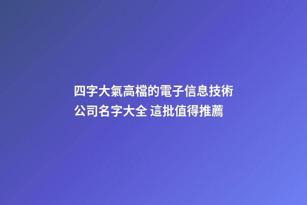 四字大氣高檔的電子信息技術公司名字大全 這批值得推薦